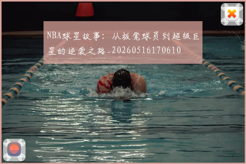 NBA球星故事：从板凳球员到超级巨星的逆袭之路_20260516170610