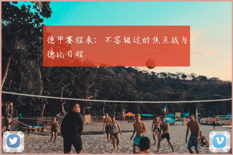 德甲赛程表：不容错过的焦点战与德比日程