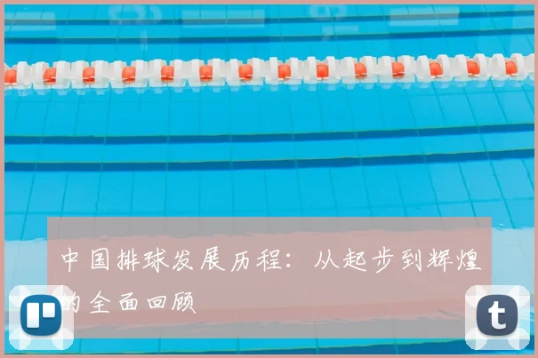 中国排球发展历程：从起步到辉煌的全面回顾