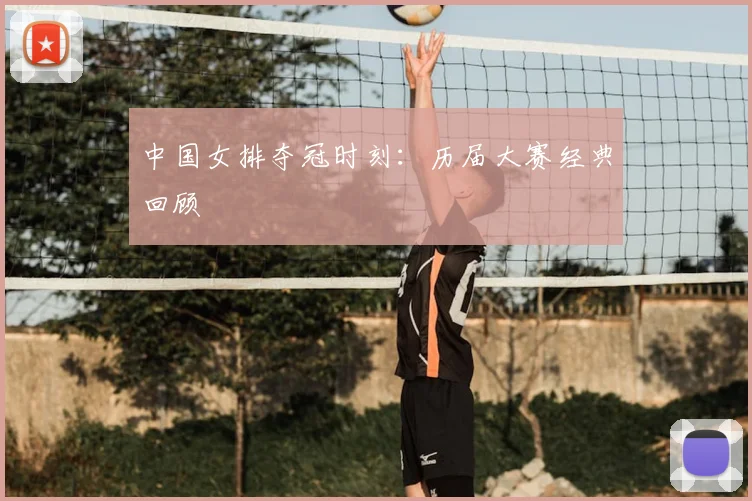 中国女排夺冠时刻：历届大赛经典回顾