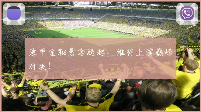 意甲金靴悬念迭起，谁将上演巅峰对决！