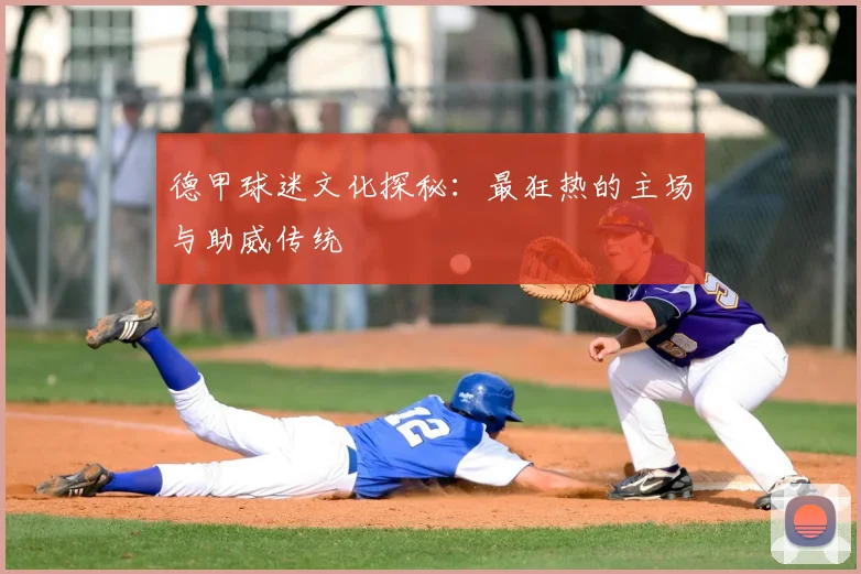 德甲球迷文化探秘：最狂热的主场与助威传统