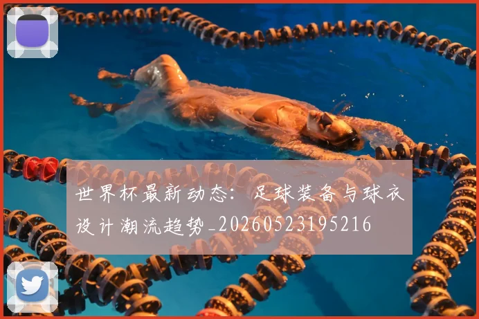 世界杯最新动态：足球装备与球衣设计潮流趋势_20260523195216