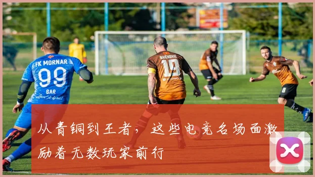 从青铜到王者，这些电竞名场面激励着无数玩家前行