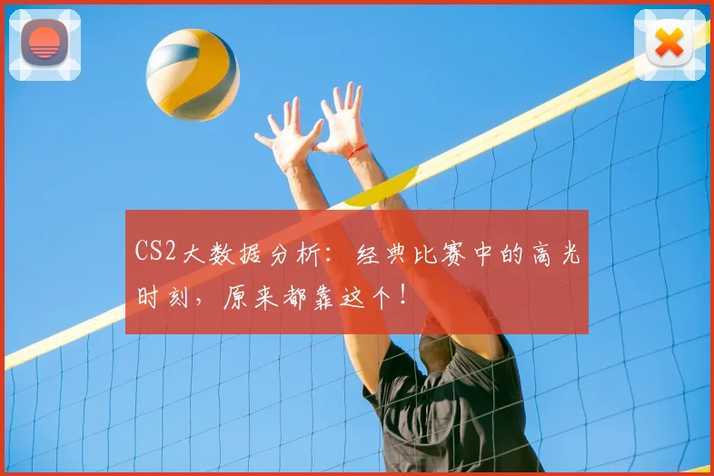 CS2大数据分析：经典比赛中的高光时刻，原来都靠这个！