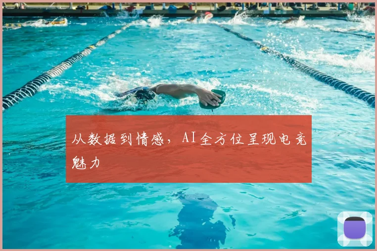 从数据到情感，AI全方位呈现电竞魅力