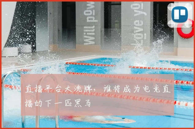 直播平台大洗牌，谁将成为电竞直播的下一匹黑马