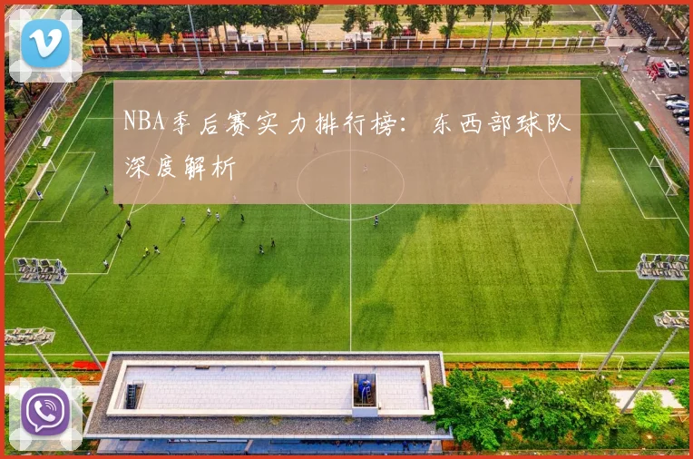 NBA季后赛实力排行榜：东西部球队深度解析