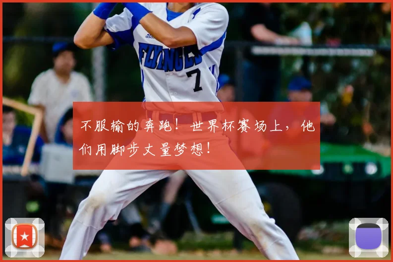 不服输的奔跑！世界杯赛场上，他们用脚步丈量梦想！