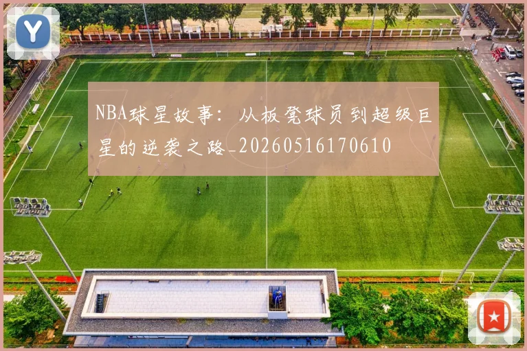 NBA球星故事:从板凳球员到超级巨星的逆袭之路_20260516170610