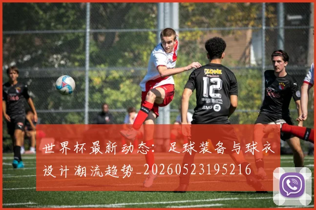 世界杯最新动态：足球装备与球衣设计潮流趋势_20260523195216