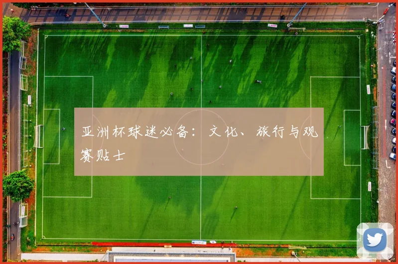 亚洲杯球迷必备:文化、旅行与观赛贴士