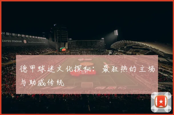 德甲球迷文化探秘：最狂热的主场与助威传统