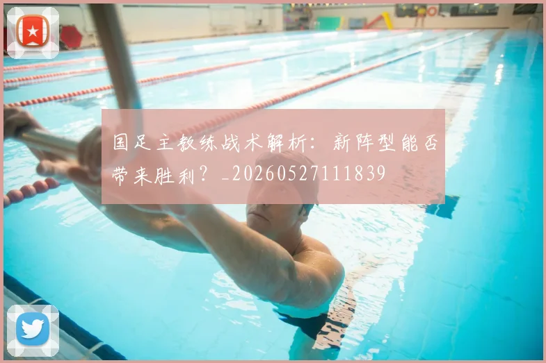 国足主教练战术解析:新阵型能否带来胜利?_20260527111839
