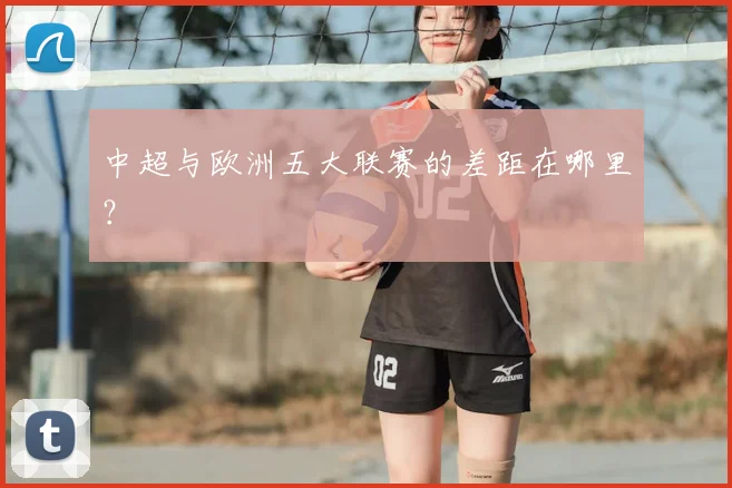 中超与欧洲五大联赛的差距在哪里？