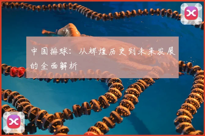 中国排球：从辉煌历史到未来发展的全面解析