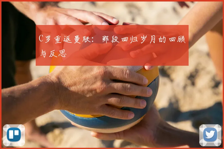C罗重返曼联：那段回归岁月的回顾与反思