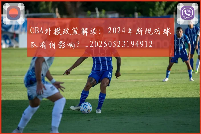 CBA外援政策解读：2024年新规对球队有何影响？_20260523194912
