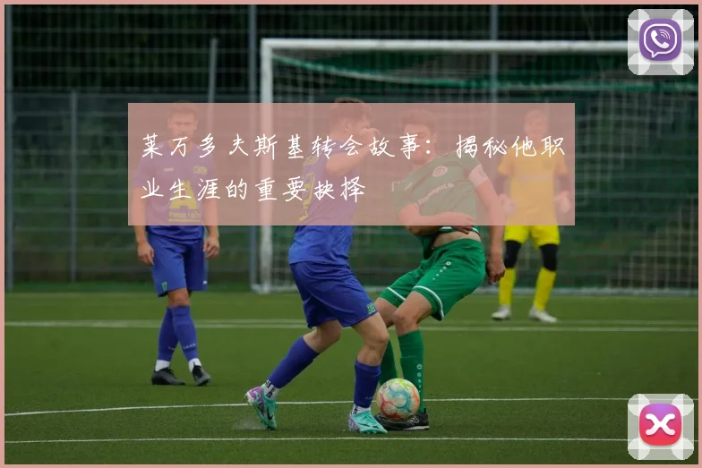 莱万多夫斯基转会故事:揭秘他职业生涯的重要抉择