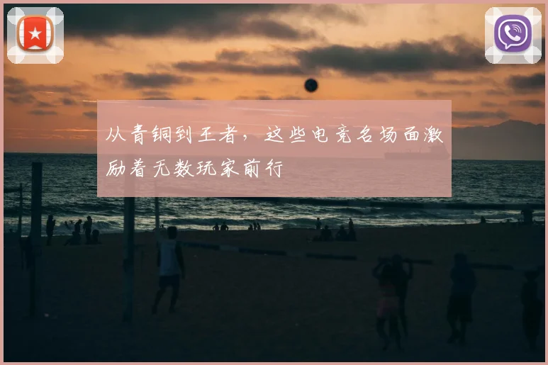 从青铜到王者，这些电竞名场面激励着无数玩家前行
