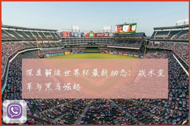 深度解读世界杯最新动态：战术变革与黑马崛起