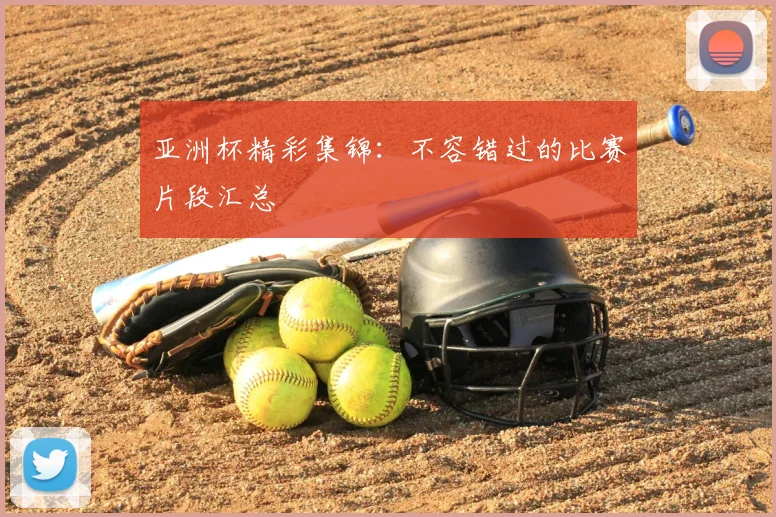亚洲杯精彩集锦:不容错过的比赛片段汇总