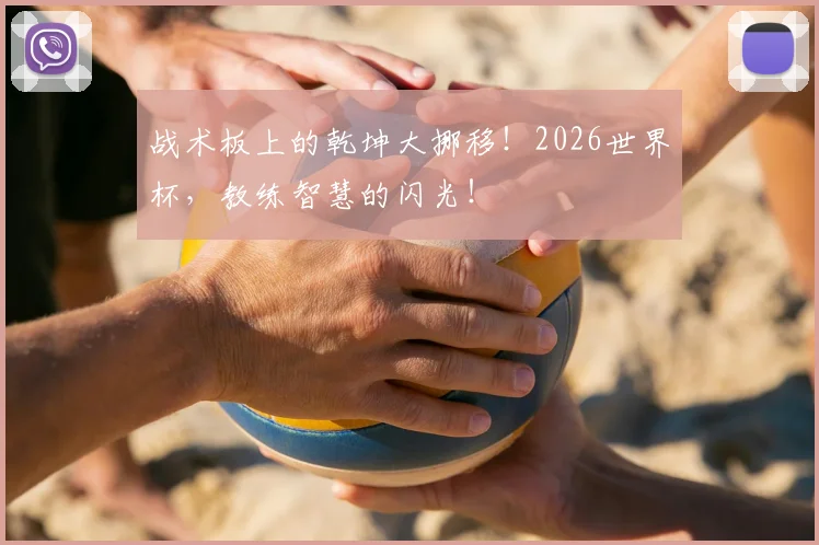 战术板上的乾坤大挪移！2026世界杯，教练智慧的闪光！