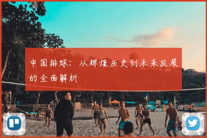 中国排球：从辉煌历史到未来发展的全面解析